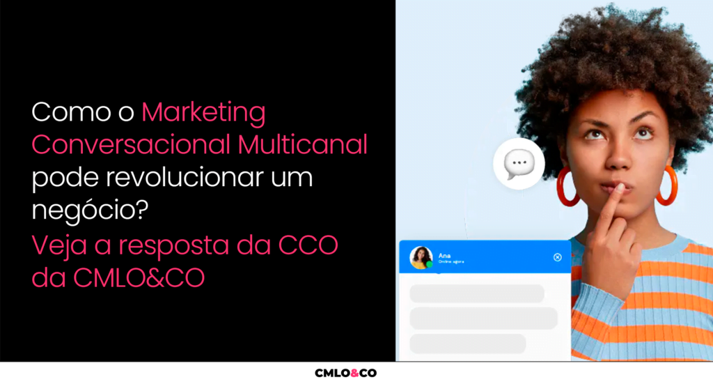Como O Marketing Conversacional Multicanal Pode Revolucionar Um Negócio? Veja A Resposta Da CCO Da CMLO&CO