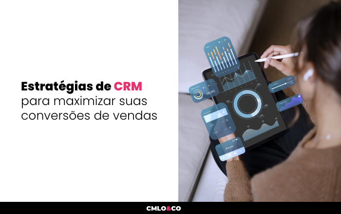 Estratégias de CRM para maximizar suas conversões de vendas