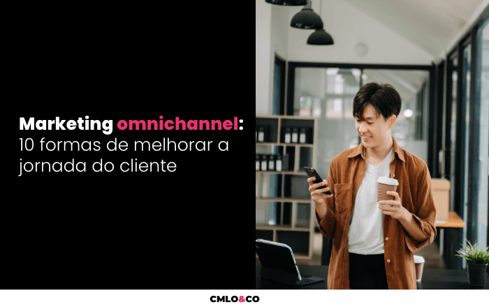 Marketing omnichannel: 10 formas de melhorar a jornada do cliente
