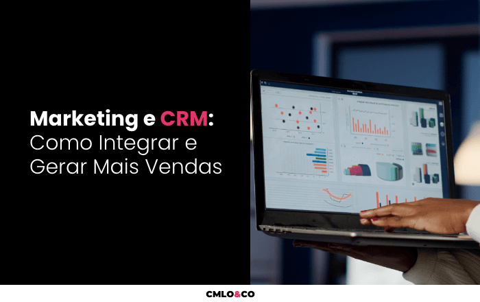 Marketing e CRM: Como Integrar e Gerar Mais Vendas