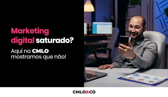Marketing digital saturado? Aqui na CMLO mostramos que não!