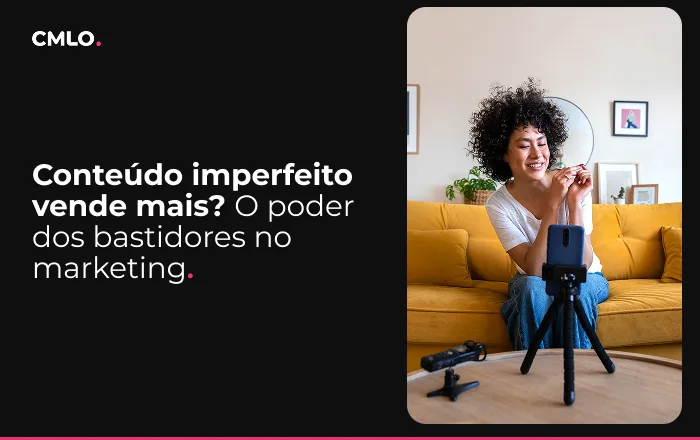Conteúdo imperfeito vende mais? O poder dos bastidores no marketing