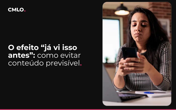 O efeito “já vi isso antes”: como evitar conteúdo previsível