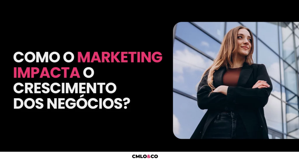 Como o Marketing impacta o crescimento dos negócios? 7 Agência de Marketing e Publicidade - CMLO&CO