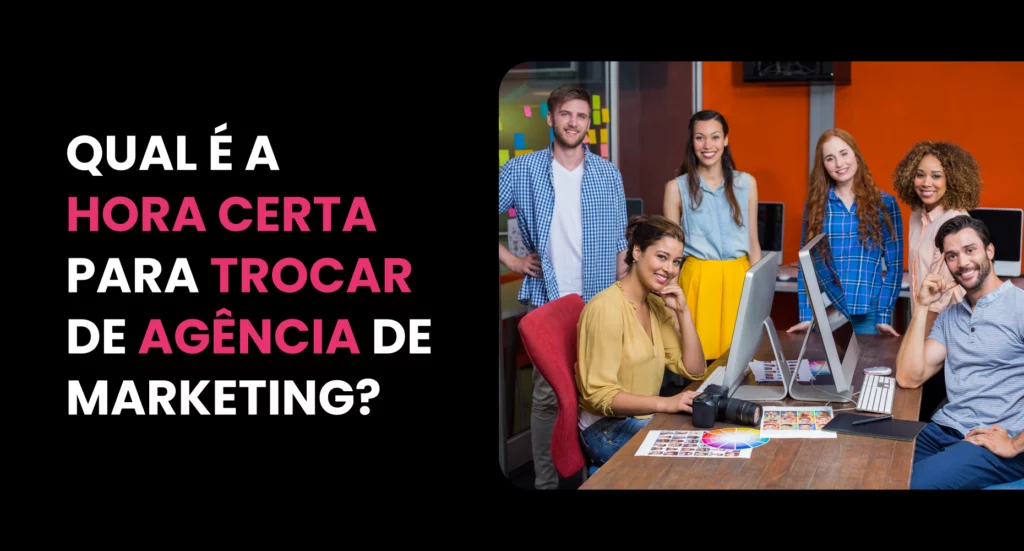 Qual é a hora certa de trocar de agência de marketing? 9 Qual é a hora certa de trocar de agência de marketing?