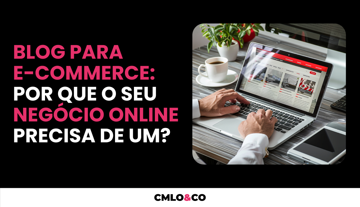 Blog para E-commerce: Por que o Seu Negócio Online Precisa de Um?