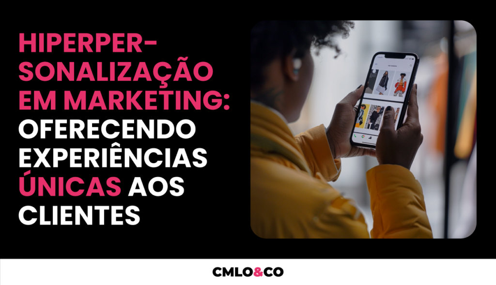 Hiperpersonalização em Marketing: Oferecendo Experiências Únicas aos Clientes