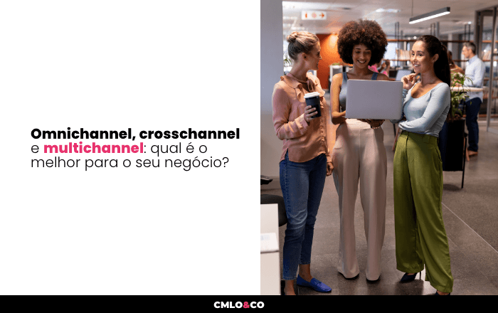 Omnichannel, Crosschannel e Multichannel: Qual é o Melhor para o Seu Negócio? 9 Omnichannel, Crosschannel e Multichannel: Qual é o Melhor para o Seu Negócio?