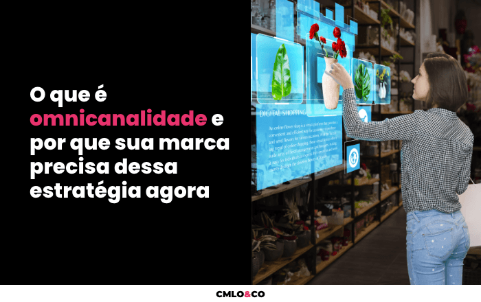O que é omnicanalidade e por que sua marca precisa dessa estratégia agora 7 Agência de Marketing e Publicidade - CMLO&CO