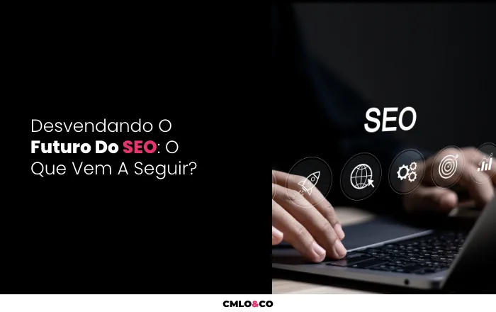 Desvendando O Futuro Do SEO: O Que Vem A Seguir?
