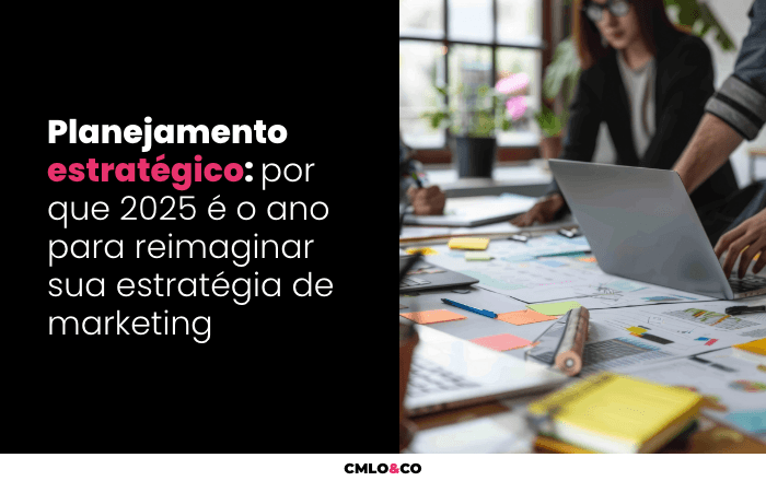 Planejamento estratégico: por que 2025 é o ano para reimaginar sua estratégia de marketing 9 Agência de Marketing e Publicidade - CMLO&CO