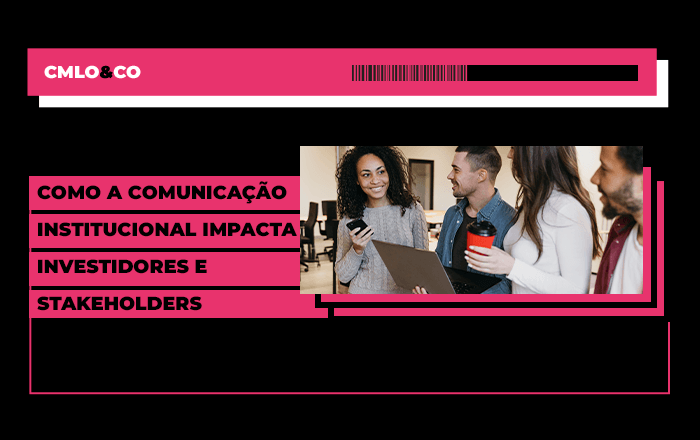 Como a comunicação institucional impacta investidores e stakeholders