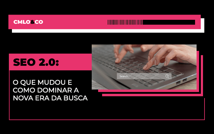 SEO 2.0: o que mudou e como dominar a nova era da busca