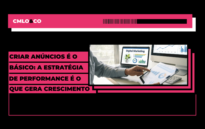 Criar anúncios é o básico: a estratégia de performance é o que gera crescimento