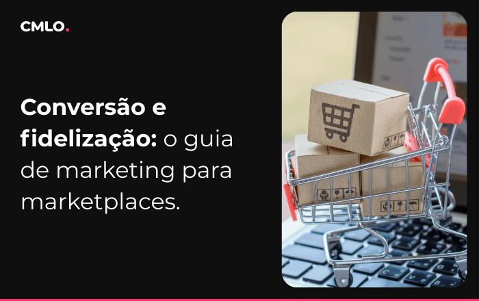 Conversão e fidelização: o guia de marketing para marketplaces