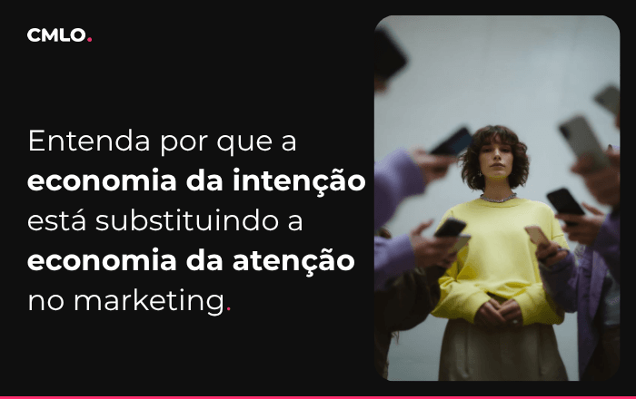 Entenda por que a economia da intenção está substituindo a economia da atenção no marketing
