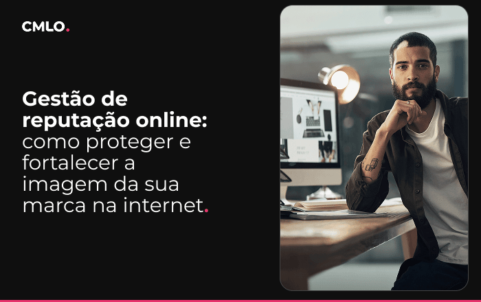 Gestão de reputação online: como proteger e fortalecer a imagem da sua marca na internet